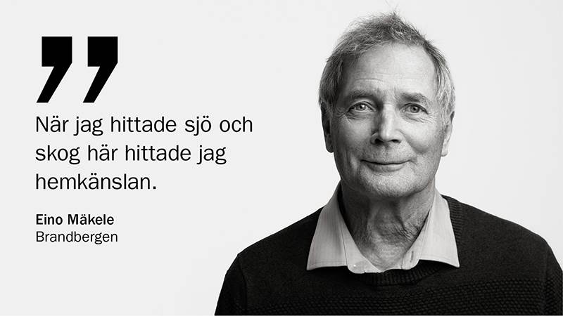 Porträttbild på Eino Mäkele, Brandbergen samt citat: När jag hittade sjö och skog här hittade jag hemkänslan.