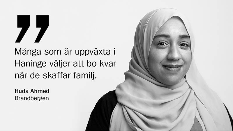 Porträttbild på Huda Ahmed, Brandbergen samt citat: Många som är uppväxta i Haninge väljer att bo kvar när de skaffar familj,